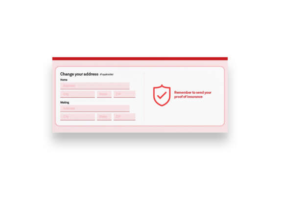 A form with fields for home and mailing addresses, including address, city, state, and ZIP. A shield with a checkmark and a note says, Remember to send your proof of insurance.