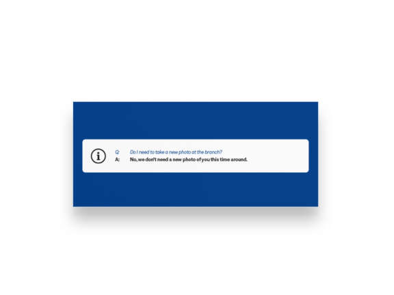 A blue box with a white panel displaying a question and answer: Do I need to take a new photo at the branch? Answer: No, we dont need a new photo of you this time around.